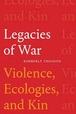 A háború öröksége: Erőszak, ökológiák és rokonság - Legacies of War: Violence, Ecologies, and Kin