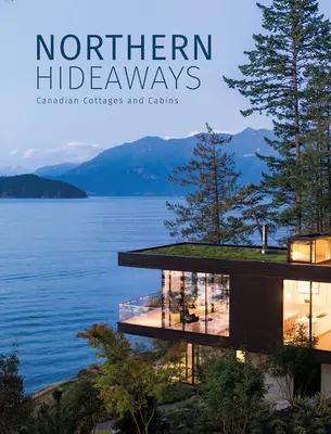 Északi rejtekhelyek: Kanadai nyaralók és faházak - Northern Hideaways: Canadian Cottages and Cabins