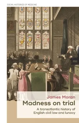 Madness on Trial: Az angol polgári jog és az őrület transzatlanti története - Madness on Trial: A Transatlantic History of English Civil Law and Lunacy