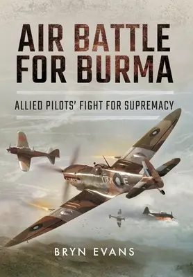 Légi csata Burmáért: A szövetséges pilóták harca a felsőbbrendűségért - Air Battle for Burma: Allied Pilots' Fight for Supremacy