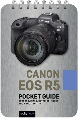 Canon EOS R5: Zsebkalauz: Gombok, tárcsák, beállítások, üzemmódok és fotózási tippek - Canon EOS R5: Pocket Guide: Buttons, Dials, Settings, Modes, and Shooting Tips