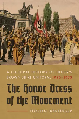 A mozgalom becsületruhája: Hitler barna inges egyenruhájának kultúrtörténete, 1920-1933 - The Honor Dress of the Movement: A Cultural History of Hitler's Brown Shirt Uniform, 1920-1933