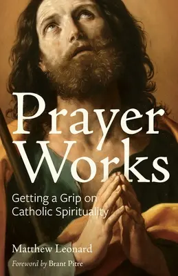 Az ima működik: A katolikus lelkiség megragadása - Prayer Works: Getting a Grip on Catholic Spirituality