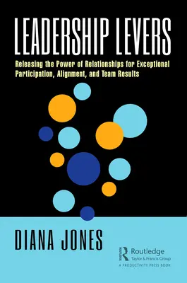 Vezetői fogantyúk: A kapcsolatok erejének felszabadítása a kivételes részvétel, összehangoltság és csapateredmények érdekében - Leadership Levers: Releasing the Power of Relationships for Exceptional Participation, Alignment, and Team Results