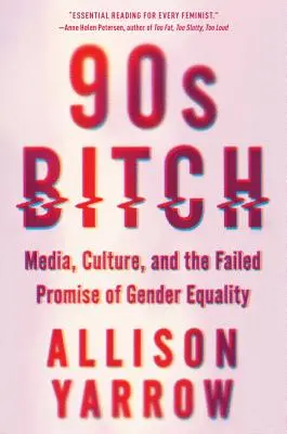 90-es évekbeli ribanc: Media, Culture, and the Failed Promise of Gender Equality (Média, kultúra és a nemek közötti egyenlőség meghiúsult ígérete) - 90s Bitch: Media, Culture, and the Failed Promise of Gender Equality