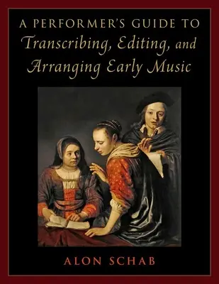 A Performer's Guide to Transcribing, Editing, and Arranging Early Music (Előadói útmutató a régi zene átírásához, szerkesztéséhez és hangszereléséhez) - A Performer's Guide to Transcribing, Editing, and Arranging Early Music