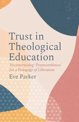 Bizalom a teológiai oktatásban: A „megbízhatóság” dekonstruálása a felszabadítás pedagógiája érdekében - Trust in Theological Education: Deconstructing 'Trustworthiness' for a Pedagogy of Liberation