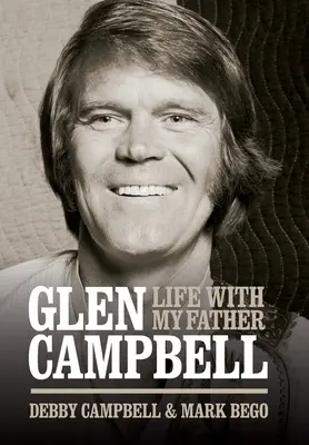 Glen Campbell: Debby Campbell & Mark Bego: Life with My Father - By Debby Campbell & Mark Bego - Glen Campbell: Life with My Father - By Debby Campbell & Mark Bego