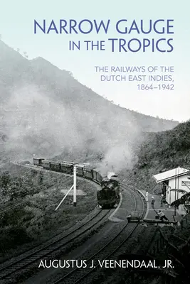 Keskeny nyomtáv a trópusokon: A holland Kelet-India vasútjai, 1864-1942 - Narrow Gauge in the Tropics: The Railways of the Dutch East Indies, 1864-1942