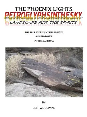 The Phoenix Lights- Petroglyphsinthesky (Tájak a szellemek számára): A Phoenix, Arizona feletti igaz történetek, mítoszok, legendák és UFO-k 1. kötet. - The Phoenix Lights- Petroglyphsinthesky (Landscapes for the Spirits): The True Stories, Myths, Legends & UFOs over Phoenix, Arizona Vol. 1