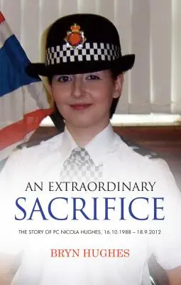 Egy rendkívüli áldozat: 1988.10.16. - 2012.09.18. - An Extraordinary Sacrifice: The story of PC Nicola Hughes 16.10.1988 - 18.09.2012