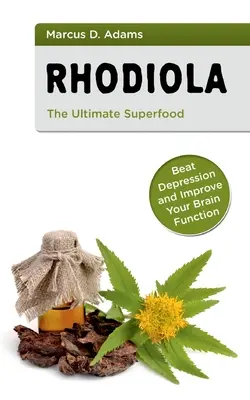 Rhodiola - A végső szuperélelmiszer: Győzd le a depressziót és javítsd az agyműködésed! - Rhodiola - The Ultimate Superfood: Beat Depression and Improve Your Brain Function