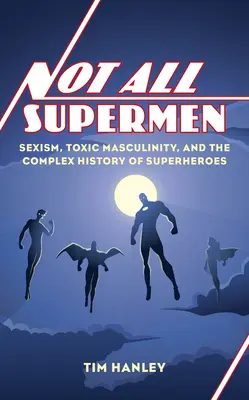 Nem minden szupermen: szexizmus, toxikus maszkulinitás és a szuperhősök összetett története - Not All Supermen: Sexism, Toxic Masculinity, and the Complex History of Superheroes