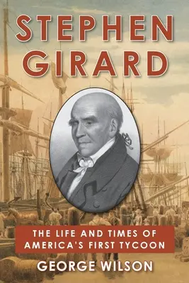 Stephen Girard: Amerika első mágnásának élete és korszaka - Stephen Girard: The Life and Times of America's First Tycoon