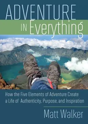 Kaland mindenben: Hogyan teremti meg a kaland öt eleme a hitelesség, a cél és az inspiráció életét - Adventure in Everything: How the Five Elements of Adventure Create a Life of Authenticity, Purpose, and Inspiration