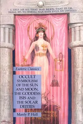 A Nap és a Hold, Isis istennő és a napistenek okkult szimbolikája: Ezoterikus klasszikusok - Occult Symbolism of the Sun and Moon, the Goddess Isis and the Solar Deities: Esoteric Classics