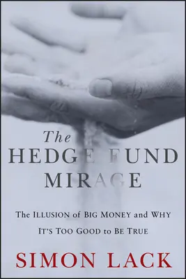 A fedezeti alapok délibábja: A nagy pénz illúziója és miért túl jó ahhoz, hogy igaz legyen - The Hedge Fund Mirage: The Illusion of Big Money and Why It's Too Good to Be True