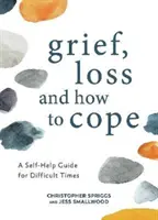 Gyász, veszteség és hogyan birkózzunk meg vele - Önsegítő útmutató a nehéz időkre - Grief, Loss and How to Cope - A Self-Help Guide for Difficult Times