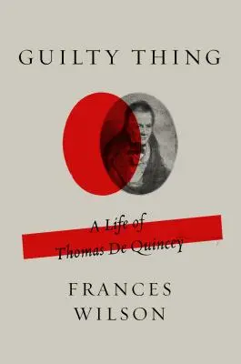 Bűnös dolog: Thomas de Quincey élete - Guilty Thing: A Life of Thomas de Quincey