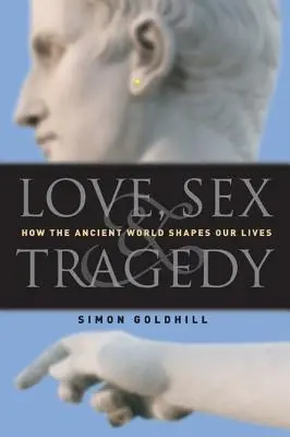 Szerelem, szex és tragédia: Hogyan formálja az ókori világ az életünket? - Love, Sex & Tragedy: How the Ancient World Shapes Our Lives