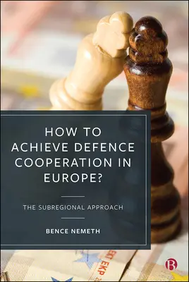 Hogyan valósítható meg a védelmi együttműködés Európában?: A szubregionális megközelítés - How to Achieve Defence Cooperation in Europe?: The Subregional Approach