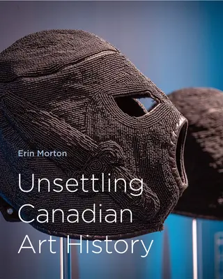 A kanadai művészettörténet elbizonytalanítása - Unsettling Canadian Art History