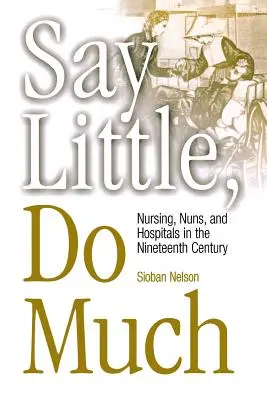 Mondj keveset, tegyél sokat: Az ápolás és a kórházak létrehozása vallásos nők által - Say Little, Do Much: Nursing and the Establishment of Hospitals by Religious Women