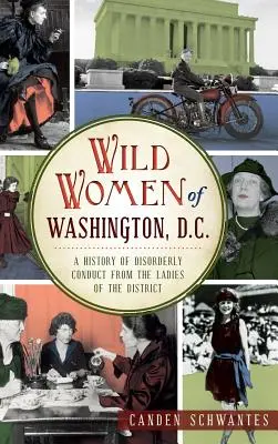 Washington, D.C. vad nőalakjai: A rendbontások története a kerület hölgyeitől - Wild Women of Washington, D.C.: A History of Disorderly Conduct from the Ladies of the District