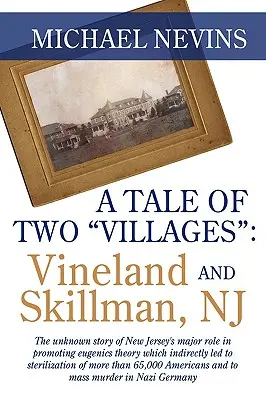 Két falu története: VINELAND ÉS SKILLMAN, NJ: New Jersey eugenikai elmélet előmozdításában játszott jelentős szerepének ismeretlen története, amely közvetve - A Tale of Two Villages: VINELAND AND SKILLMAN, NJ: The unknown story of New Jersey's major role in promoting eugenics theory which indirectly