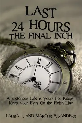 Az utolsó 24 óra, az utolsó centiméter: A győztes élet a tiéd . . . Tartsd a szemed a célvonalon - Last 24 Hours, the Final Inch: A Victorious Life Is Yours for Keeps . . . Keep Your Eyes on the Finish Line