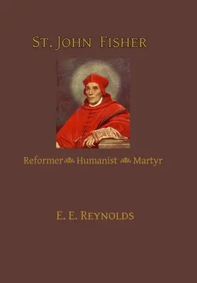 Szent János Fisher: John Fisher: Reformátor, humanista, mártír - St. John Fisher: Reformer, Humanist, Martyr