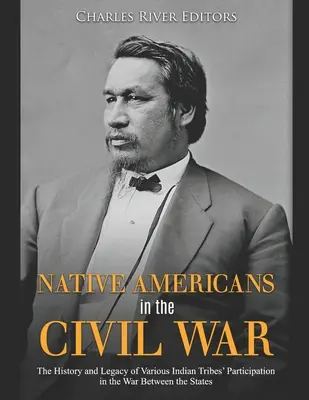 Amerikai őslakosok a polgárháborúban: A különböző indián törzsek részvétele az Államok közötti háborúban: A történelem és az örökségük - Native Americans in the Civil War: The History and Legacy of Various Indian Tribes' Participation in the War Between the States