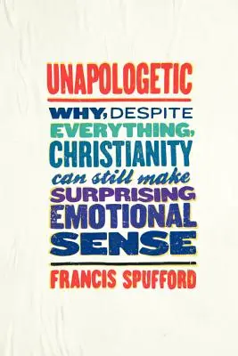 Unapologetic: Miért van mindennek ellenére a kereszténységnek még mindig meglepő érzelmi értelme - Unapologetic: Why, Despite Everything, Christianity Can Still Make Surprising Emotional Sense