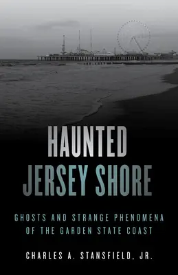 Kísértetjárta Jersey partja: Szellemek és furcsa jelenségek a Kertállam partvidékén - Haunted Jersey Shore: Ghosts and Strange Phenomena of the Garden State Coast