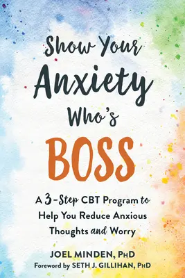 Mutasd meg a szorongásodnak, ki a főnök: Háromlépcsős CBT-program a szorongó gondolatok és az aggodalom csökkentésére - Show Your Anxiety Who's Boss: A Three-Step CBT Program to Help You Reduce Anxious Thoughts and Worry