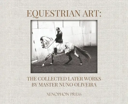 Lovas művészet: The Collected Later Works by Nuno Oliveira - Equestrian Art: The Collected Later Works by Nuno Oliveira