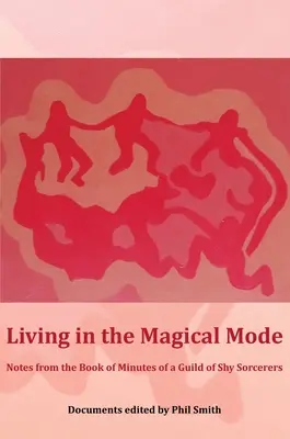 Élet a mágikus módban: Feljegyzések egy félénk varázslók céhének jegyzőkönyveiből - Living in the Magical Mode: Notes from the Book of Minutes of a Guild of Shy Sorcerers