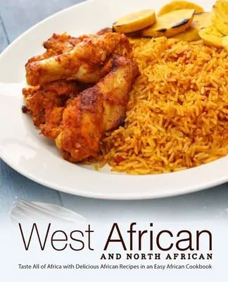 Nyugat-afrikai és észak-afrikai: Ízletes afrikai receptek egy könnyű afrikai szakácskönyvben: Ízlelje meg egész Afrikát - West African and North African: Taste All of Africa with Delicious African Recipes in an Easy African Cookbook