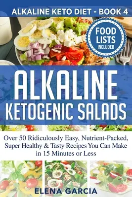 Lúgos ketogén saláták: Over 50 Ridiculously Easy, Nutrient-Packed, Super Healthy & Tasty Recept You Can Make in 15 Minutes or Less - Alkaline Ketogenic Salads: Over 50 Ridiculously Easy, Nutrient-Packed, Super Healthy & Tasty Recipes You Can Make in 15 Minutes or Less