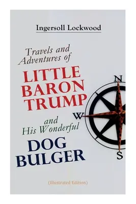 A kis Trump báró utazásai és kalandjai és az ő csodálatos kutyája, Bulger (illusztrált kiadás) - Travels and Adventures of Little Baron Trump and His Wonderful Dog Bulger (Illustrated Edition)