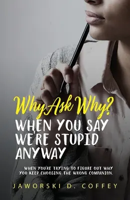 Miért kérdezd a miértet: Amikor megpróbálod kitalálni, miért választasz folyton rossz társat - Why Ask Why?: When You're Trying To Figure Out Why You Keep Choosing The Wrong Companion