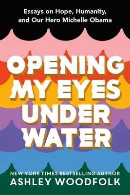 A víz alatt kinyitom a szemem: Esszék a reményről, az emberségről és hősünkről, Michelle Obamáról - Opening My Eyes Underwater: Essays on Hope, Humanity, and Our Hero Michelle Obama