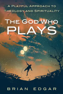 Az Isten, aki játszik: A teológia és a spiritualitás játékos megközelítése - The God Who Plays: A Playful Approach to Theology and Spirituality