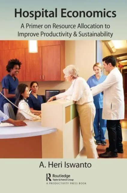 Kórházi gazdaságtan: Az erőforrás-elosztás alapjai a termelékenység és a fenntarthatóság javítása érdekében - Hospital Economics: A Primer on Resource Allocation to Improve Productivity & Sustainability