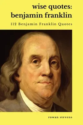 Bölcs idézetek - Benjamin Franklin (112 Benjamin Franklin idézet): Franklin Franklin-idézetgyűjtemény: Egyesült Államok alapító atyja politikai történelem Idézetgyűjtemény - Wise Quotes - Benjamin Franklin (112 Benjamin Franklin Quotes): United States Founding Father Political History Quote Collection