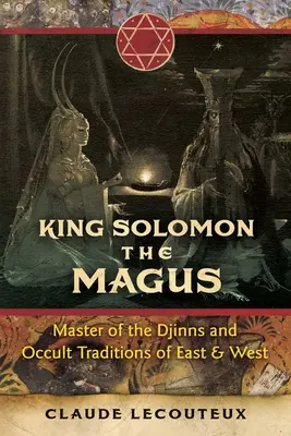 Salamon király, a mágus: A dzsinnek mestere és a Kelet és Nyugat okkult hagyományai - King Solomon the Magus: Master of the Djinns and Occult Traditions of East and West