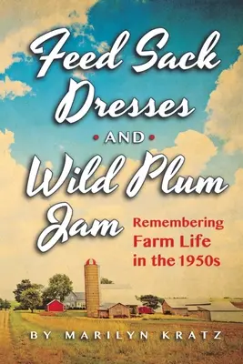 Takácsruhák és vadszilvalekvár - Emlékezés a tanyasi életre az 1950-es években - Feedsack Dresses and Wild Plum Jam Remembering Farm Life in the 1950s