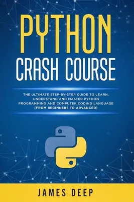 Python gyorstalpaló tanfolyam: A végső lépésről lépésre útmutató a Python programozási és számítógépes kódolási nyelv megtanulásához, megértéséhez és elsajátításához (From - Python Crash Course: The Ultimate Step-By-Step Guide to Learn, Understand, and Master Python Programming and Computer Coding Language (From