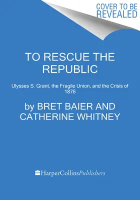 A köztársaság megmentése: Ulysses S. Grant, a törékeny Unió és az 1876-os válság - To Rescue the Republic: Ulysses S. Grant, the Fragile Union, and the Crisis of 1876