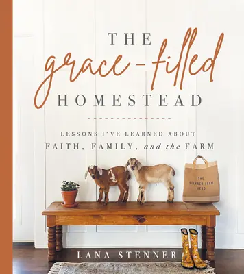 A kegyelemmel teli tanya: Tanulságok a hitről, a családról és a farmról - The Grace-Filled Homestead: Lessons I've Learned about Faith, Family, and the Farm